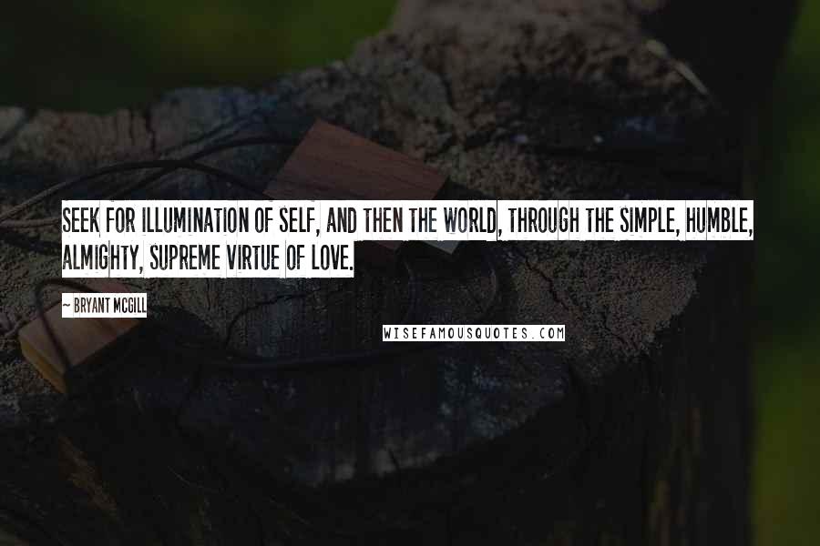 Bryant McGill Quotes: Seek for illumination of self, and then the world, through the simple, humble, almighty, supreme virtue of love.