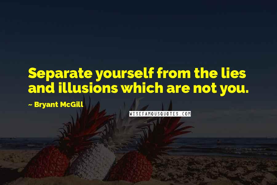 Bryant McGill Quotes: Separate yourself from the lies and illusions which are not you.