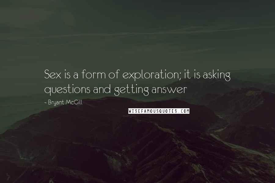 Bryant McGill Quotes: Sex is a form of exploration; it is asking questions and getting answer