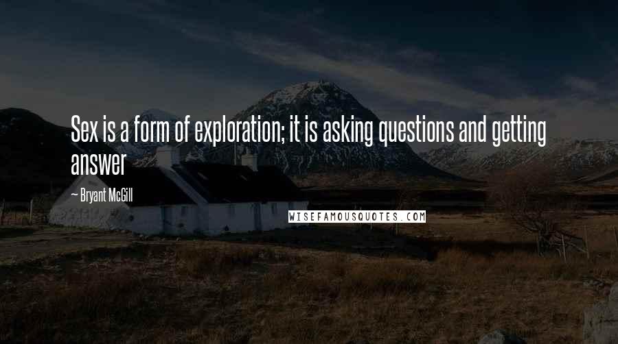 Bryant McGill Quotes: Sex is a form of exploration; it is asking questions and getting answer