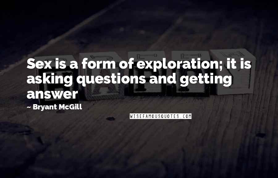 Bryant McGill Quotes: Sex is a form of exploration; it is asking questions and getting answer