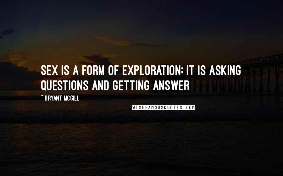 Bryant McGill Quotes: Sex is a form of exploration; it is asking questions and getting answer