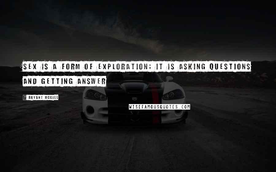 Bryant McGill Quotes: Sex is a form of exploration; it is asking questions and getting answer