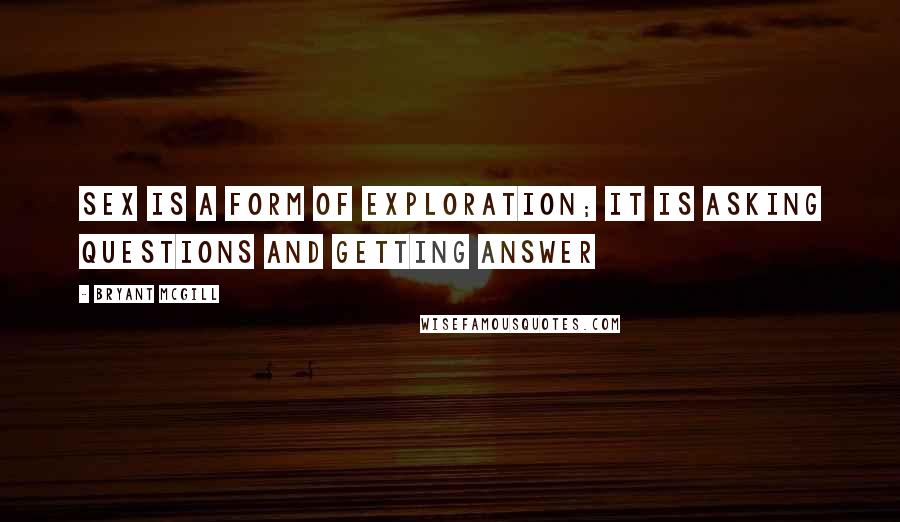 Bryant McGill Quotes: Sex is a form of exploration; it is asking questions and getting answer