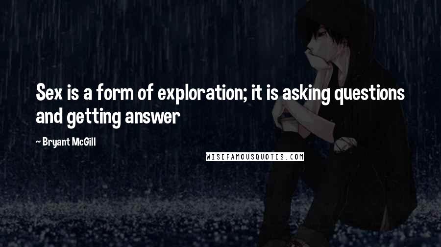 Bryant McGill Quotes: Sex is a form of exploration; it is asking questions and getting answer