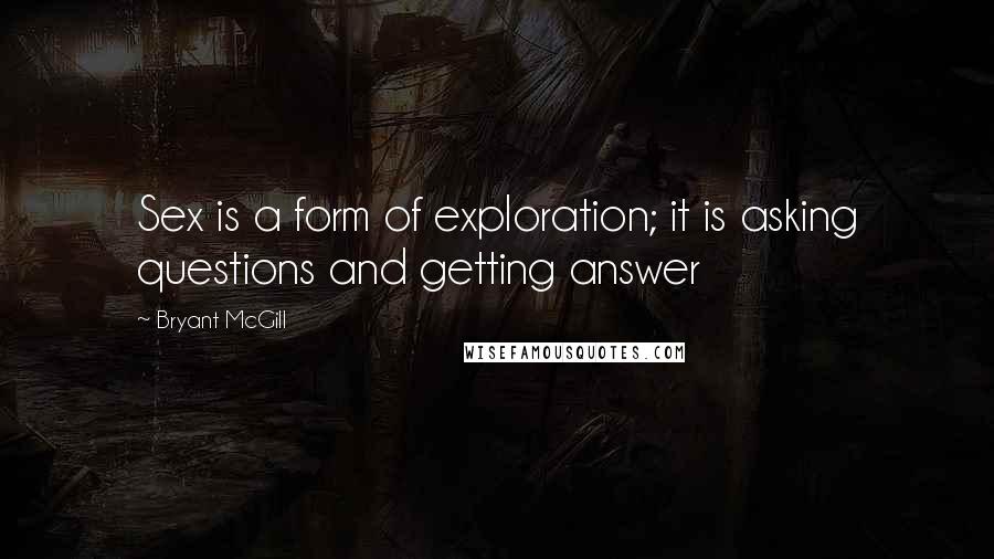 Bryant McGill Quotes: Sex is a form of exploration; it is asking questions and getting answer