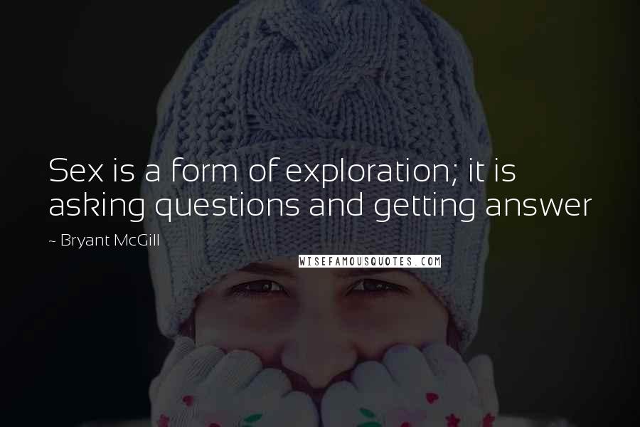 Bryant McGill Quotes: Sex is a form of exploration; it is asking questions and getting answer