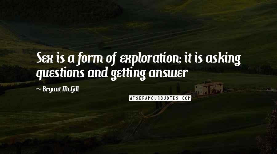 Bryant McGill Quotes: Sex is a form of exploration; it is asking questions and getting answer