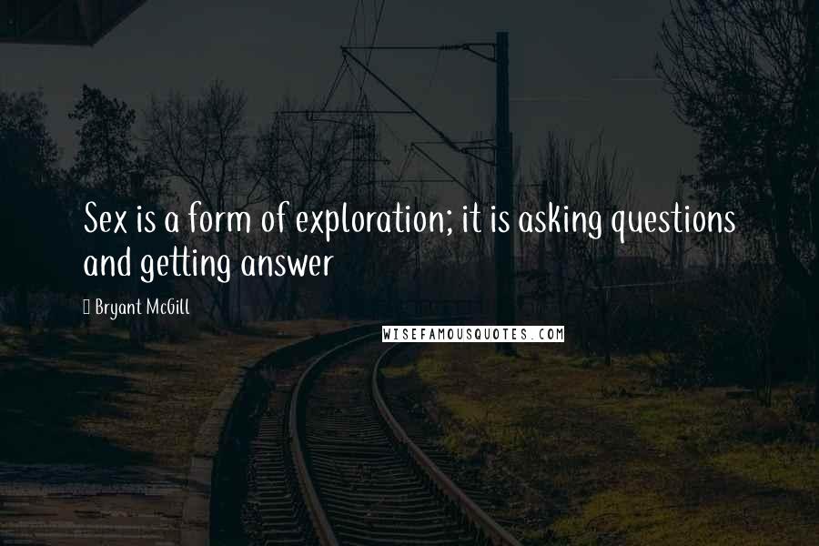 Bryant McGill Quotes: Sex is a form of exploration; it is asking questions and getting answer