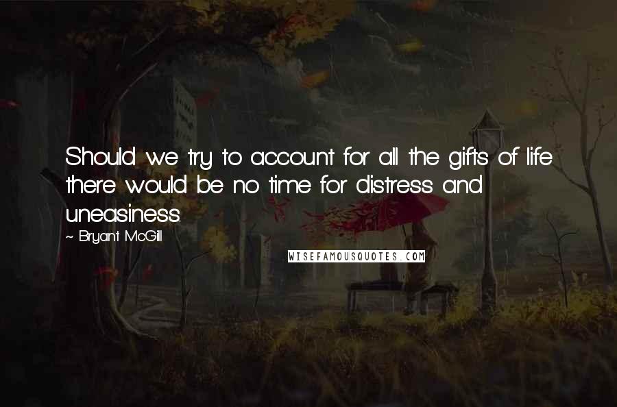 Bryant McGill Quotes: Should we try to account for all the gifts of life there would be no time for distress and uneasiness.