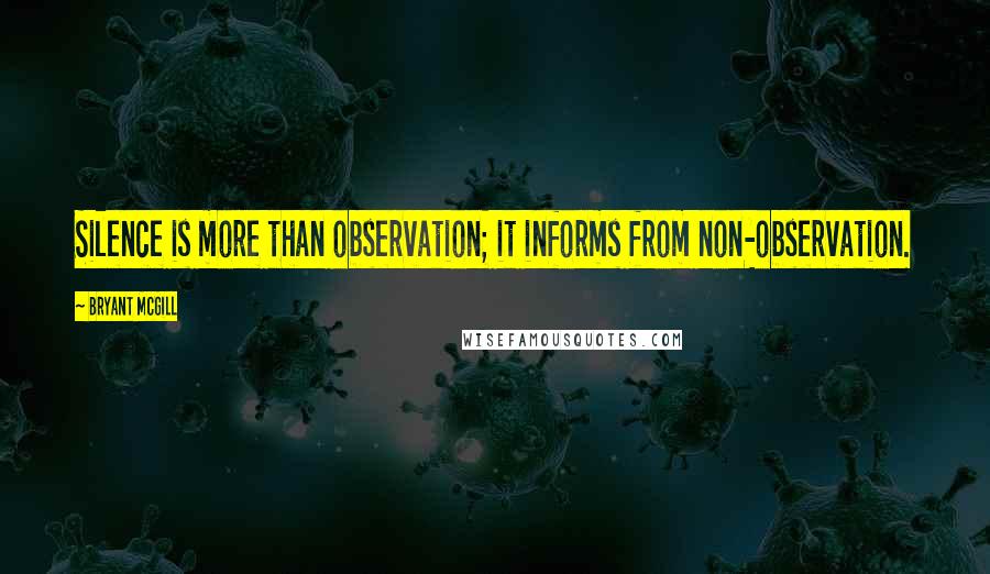 Bryant McGill Quotes: Silence is more than observation; it informs from non-observation.