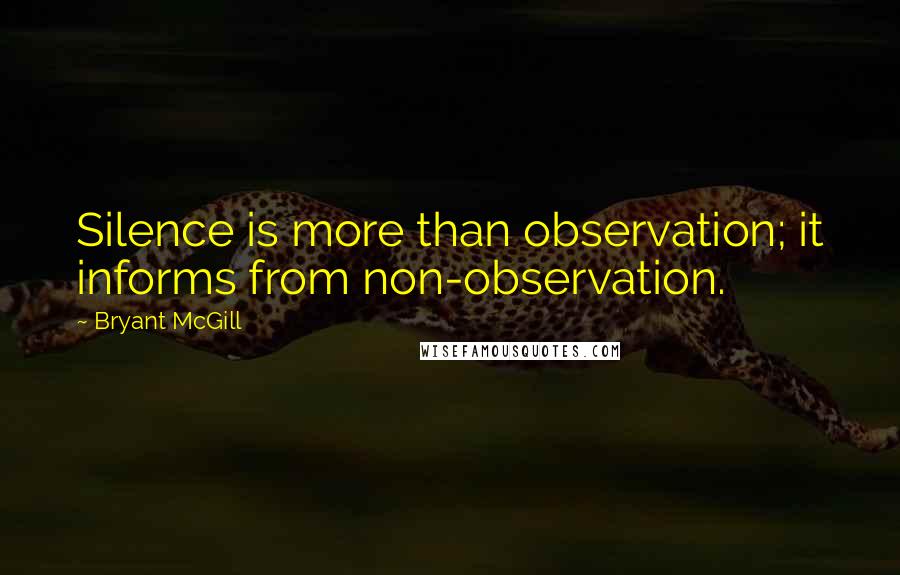 Bryant McGill Quotes: Silence is more than observation; it informs from non-observation.
