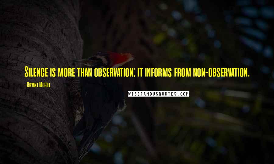 Bryant McGill Quotes: Silence is more than observation; it informs from non-observation.