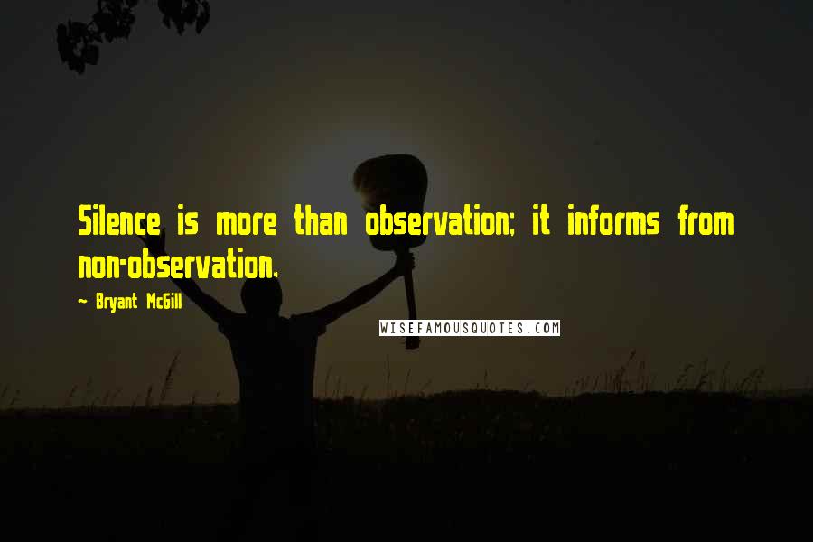 Bryant McGill Quotes: Silence is more than observation; it informs from non-observation.