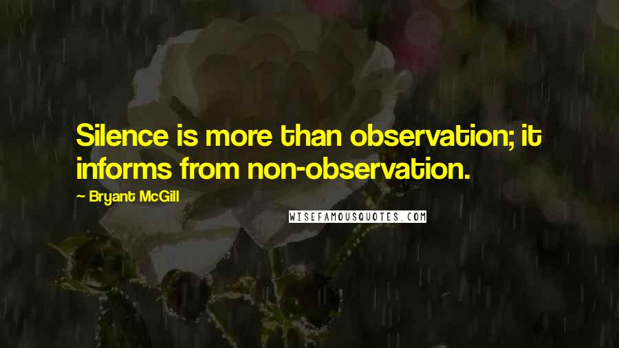 Bryant McGill Quotes: Silence is more than observation; it informs from non-observation.