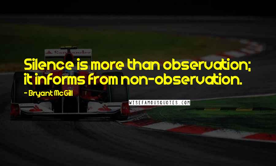 Bryant McGill Quotes: Silence is more than observation; it informs from non-observation.