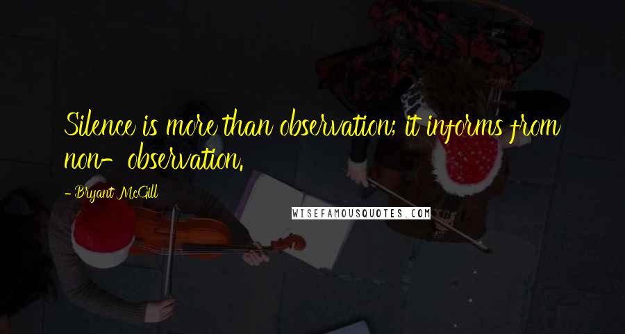 Bryant McGill Quotes: Silence is more than observation; it informs from non-observation.