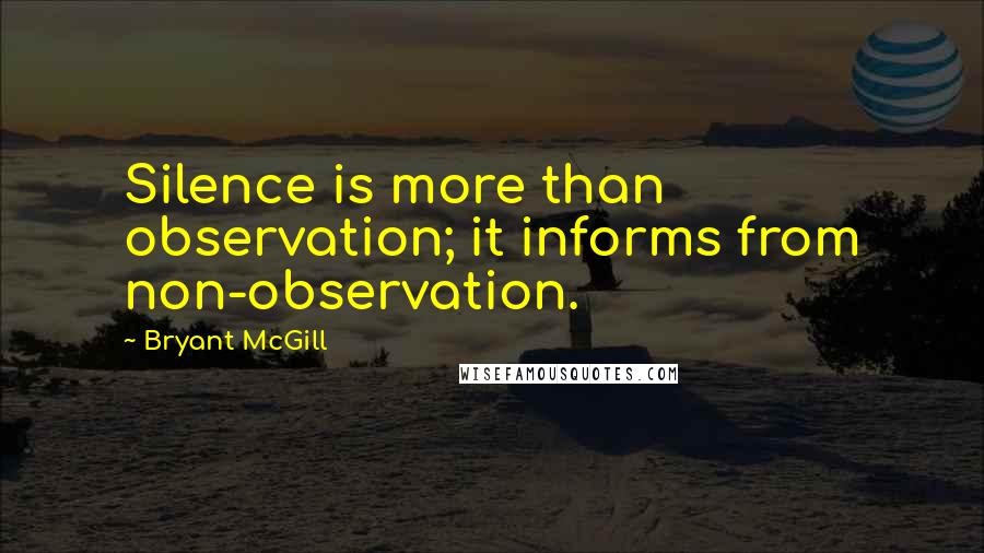 Bryant McGill Quotes: Silence is more than observation; it informs from non-observation.