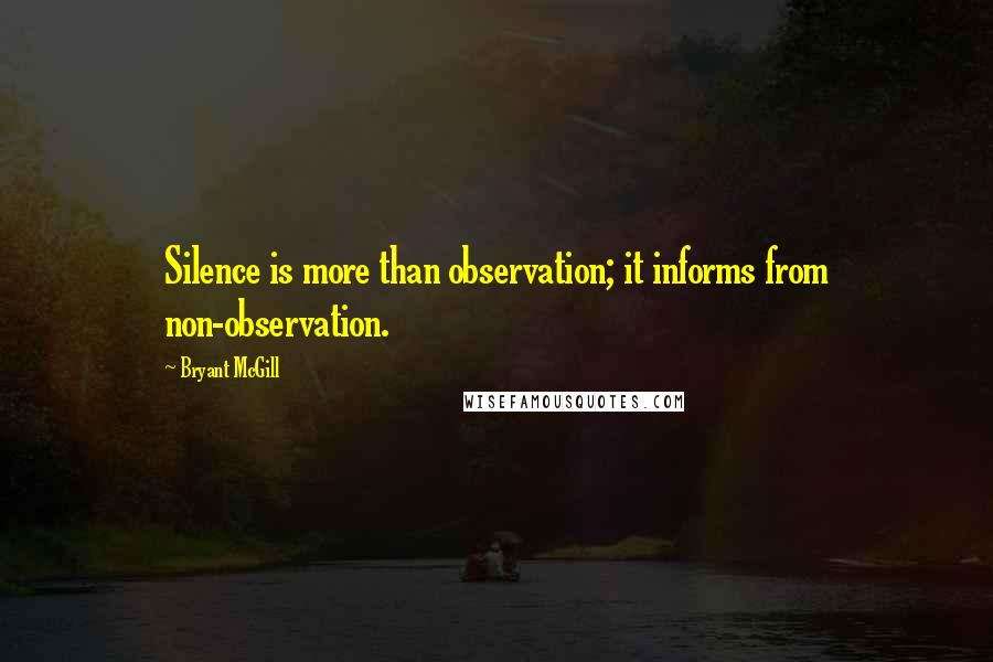 Bryant McGill Quotes: Silence is more than observation; it informs from non-observation.