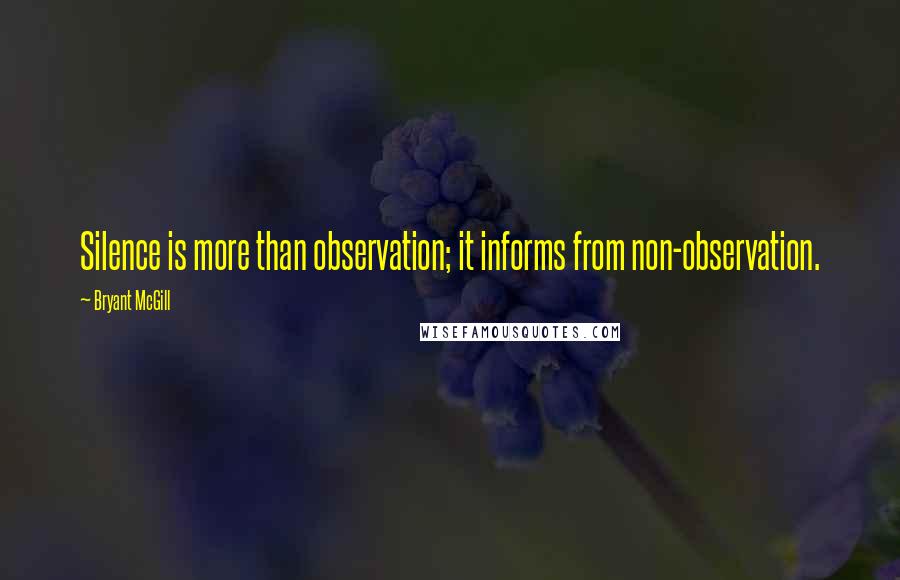 Bryant McGill Quotes: Silence is more than observation; it informs from non-observation.