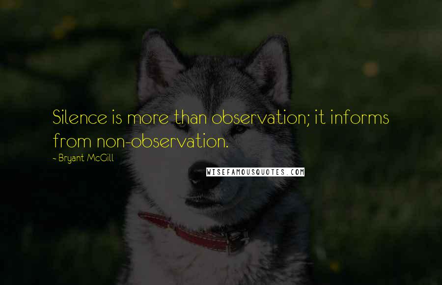 Bryant McGill Quotes: Silence is more than observation; it informs from non-observation.