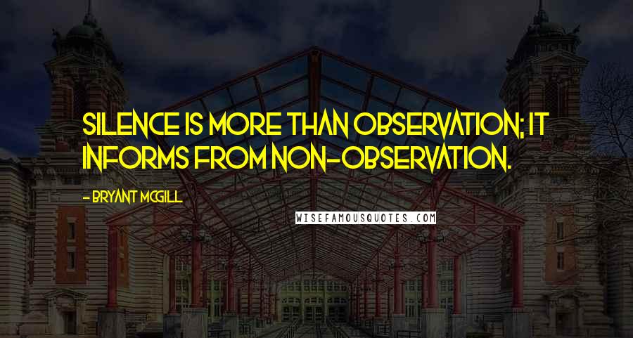 Bryant McGill Quotes: Silence is more than observation; it informs from non-observation.