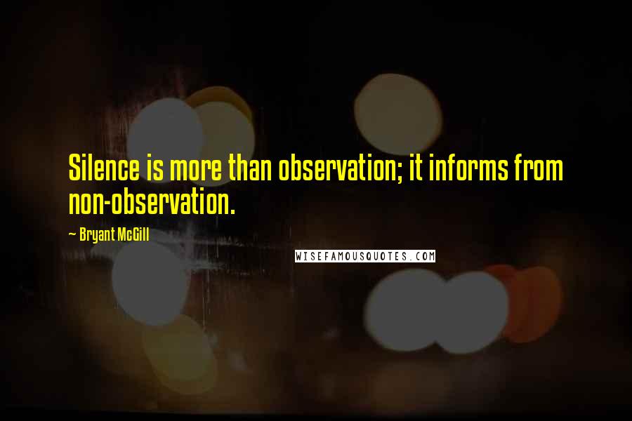 Bryant McGill Quotes: Silence is more than observation; it informs from non-observation.