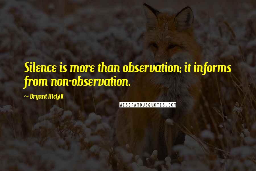 Bryant McGill Quotes: Silence is more than observation; it informs from non-observation.