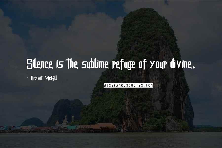 Bryant McGill Quotes: Silence is the sublime refuge of your divine.