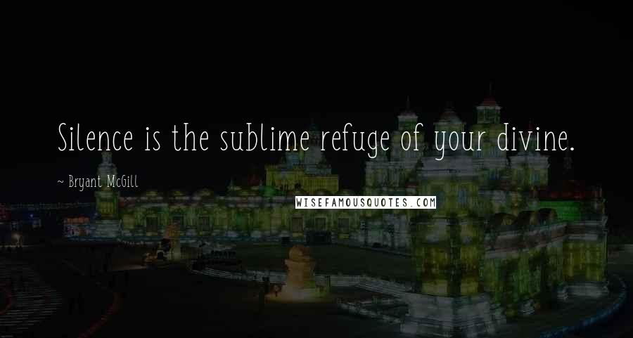 Bryant McGill Quotes: Silence is the sublime refuge of your divine.