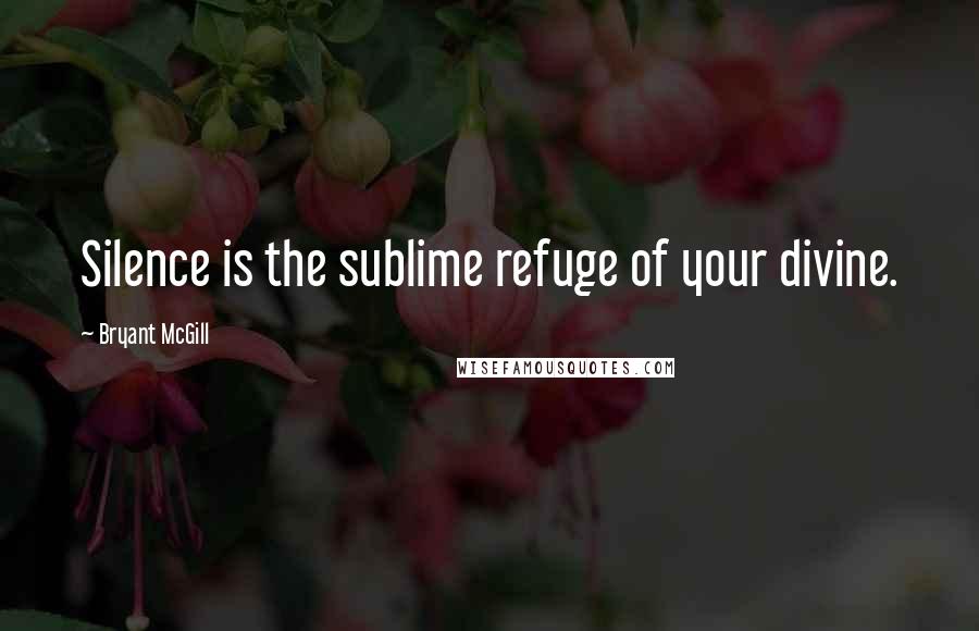 Bryant McGill Quotes: Silence is the sublime refuge of your divine.