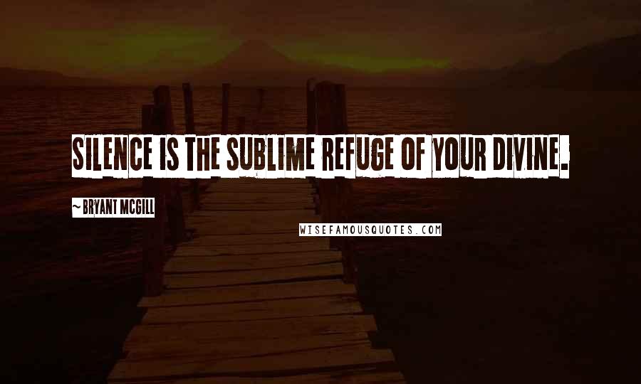 Bryant McGill Quotes: Silence is the sublime refuge of your divine.