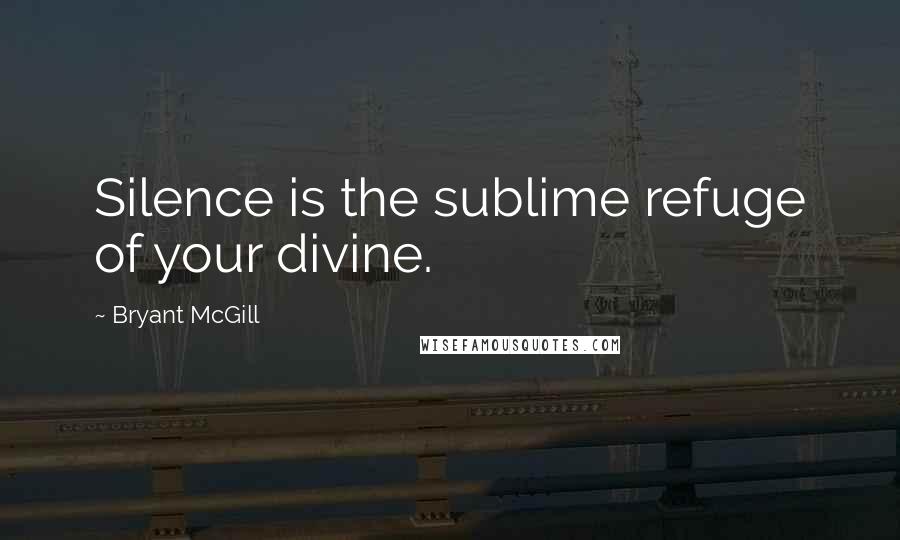 Bryant McGill Quotes: Silence is the sublime refuge of your divine.