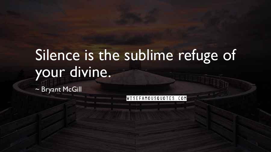 Bryant McGill Quotes: Silence is the sublime refuge of your divine.