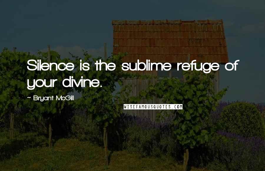 Bryant McGill Quotes: Silence is the sublime refuge of your divine.