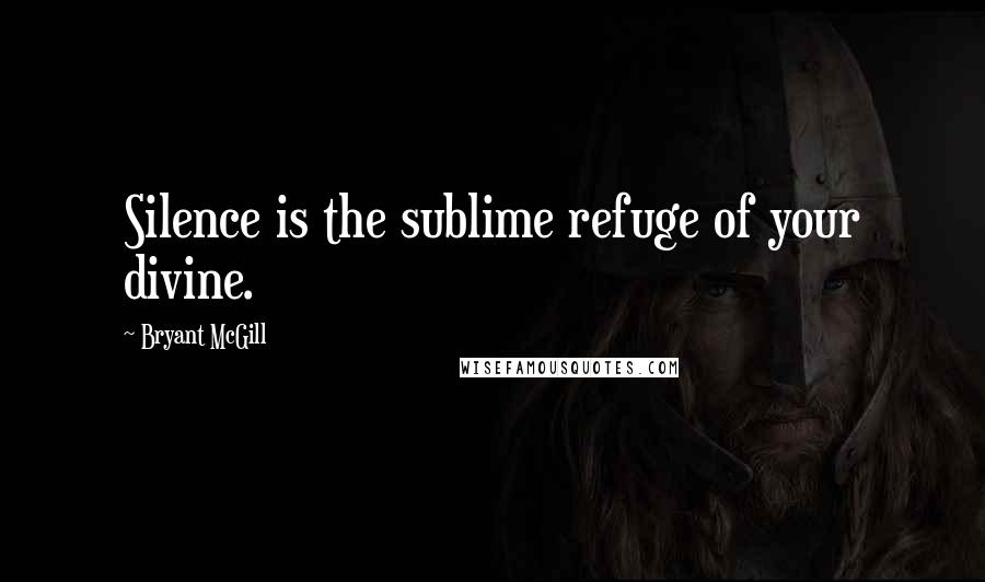 Bryant McGill Quotes: Silence is the sublime refuge of your divine.