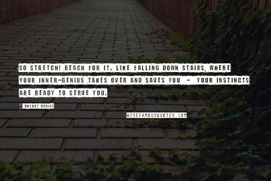 Bryant McGill Quotes: So stretch! Reach for it. Like falling down stairs, where your inner-genius takes over and saves you  -  your instincts are ready to serve you.