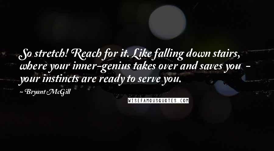 Bryant McGill Quotes: So stretch! Reach for it. Like falling down stairs, where your inner-genius takes over and saves you  -  your instincts are ready to serve you.