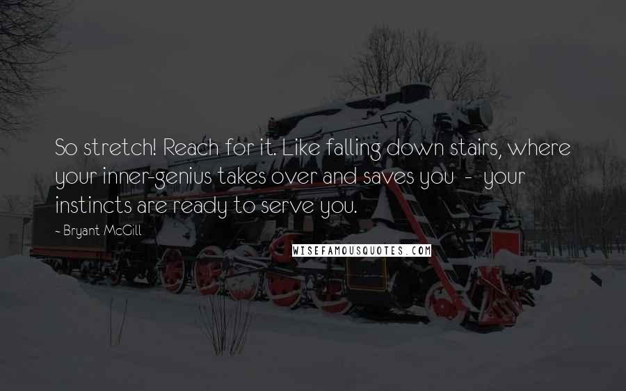 Bryant McGill Quotes: So stretch! Reach for it. Like falling down stairs, where your inner-genius takes over and saves you  -  your instincts are ready to serve you.