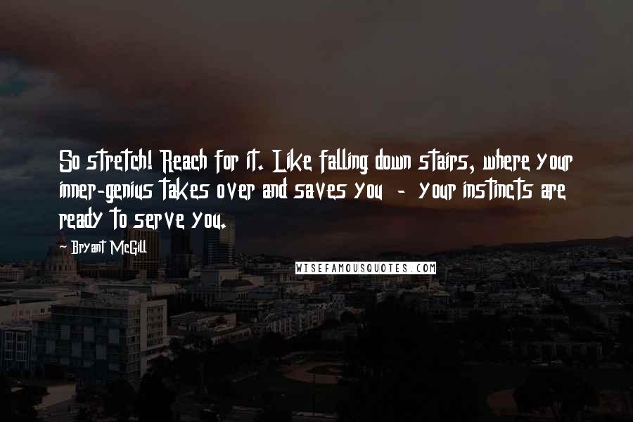 Bryant McGill Quotes: So stretch! Reach for it. Like falling down stairs, where your inner-genius takes over and saves you  -  your instincts are ready to serve you.