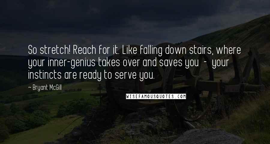 Bryant McGill Quotes: So stretch! Reach for it. Like falling down stairs, where your inner-genius takes over and saves you  -  your instincts are ready to serve you.