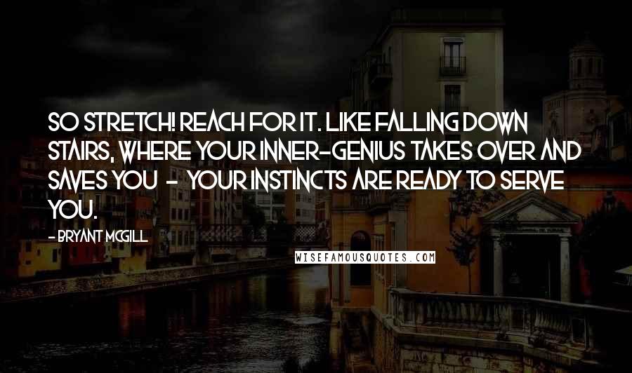 Bryant McGill Quotes: So stretch! Reach for it. Like falling down stairs, where your inner-genius takes over and saves you  -  your instincts are ready to serve you.