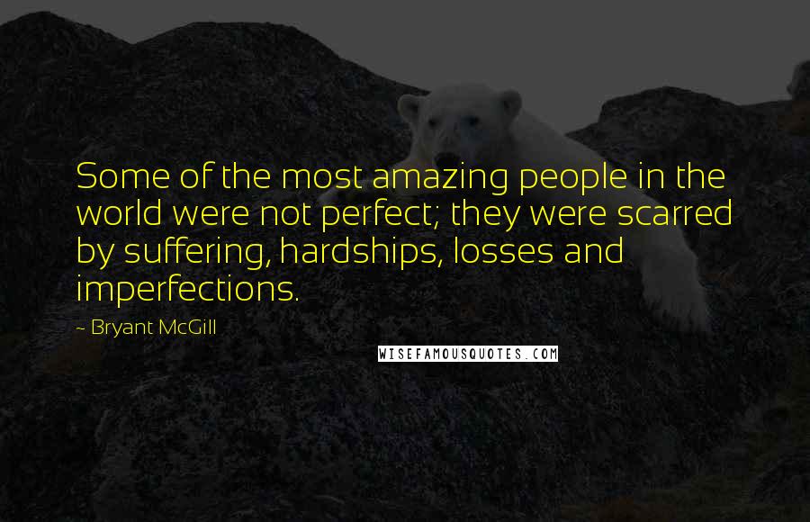 Bryant McGill Quotes: Some of the most amazing people in the world were not perfect; they were scarred by suffering, hardships, losses and imperfections.