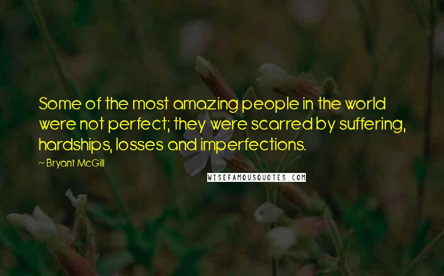 Bryant McGill Quotes: Some of the most amazing people in the world were not perfect; they were scarred by suffering, hardships, losses and imperfections.