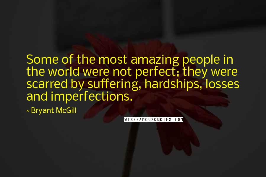 Bryant McGill Quotes: Some of the most amazing people in the world were not perfect; they were scarred by suffering, hardships, losses and imperfections.