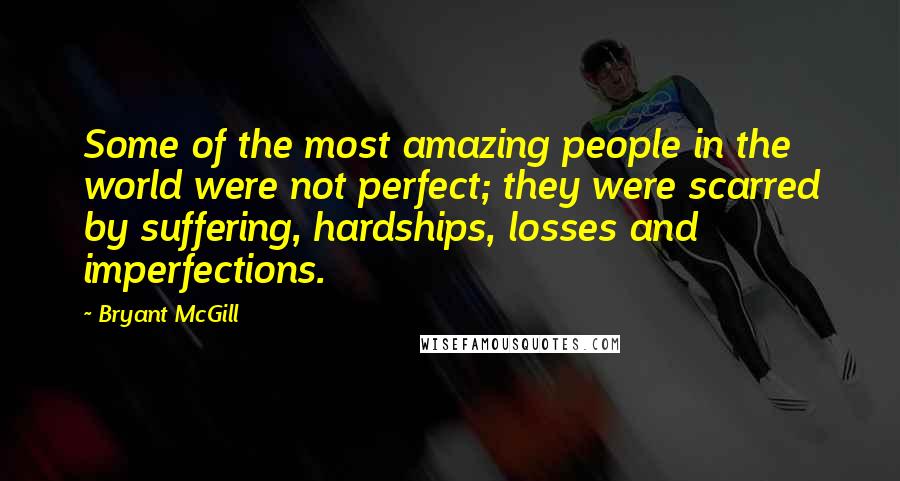 Bryant McGill Quotes: Some of the most amazing people in the world were not perfect; they were scarred by suffering, hardships, losses and imperfections.
