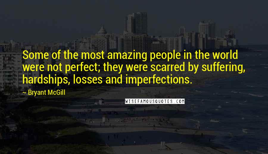 Bryant McGill Quotes: Some of the most amazing people in the world were not perfect; they were scarred by suffering, hardships, losses and imperfections.