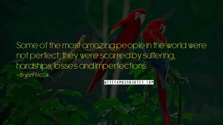 Bryant McGill Quotes: Some of the most amazing people in the world were not perfect; they were scarred by suffering, hardships, losses and imperfections.