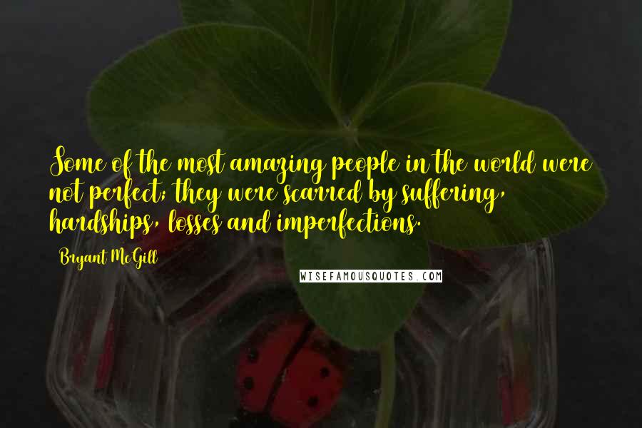 Bryant McGill Quotes: Some of the most amazing people in the world were not perfect; they were scarred by suffering, hardships, losses and imperfections.