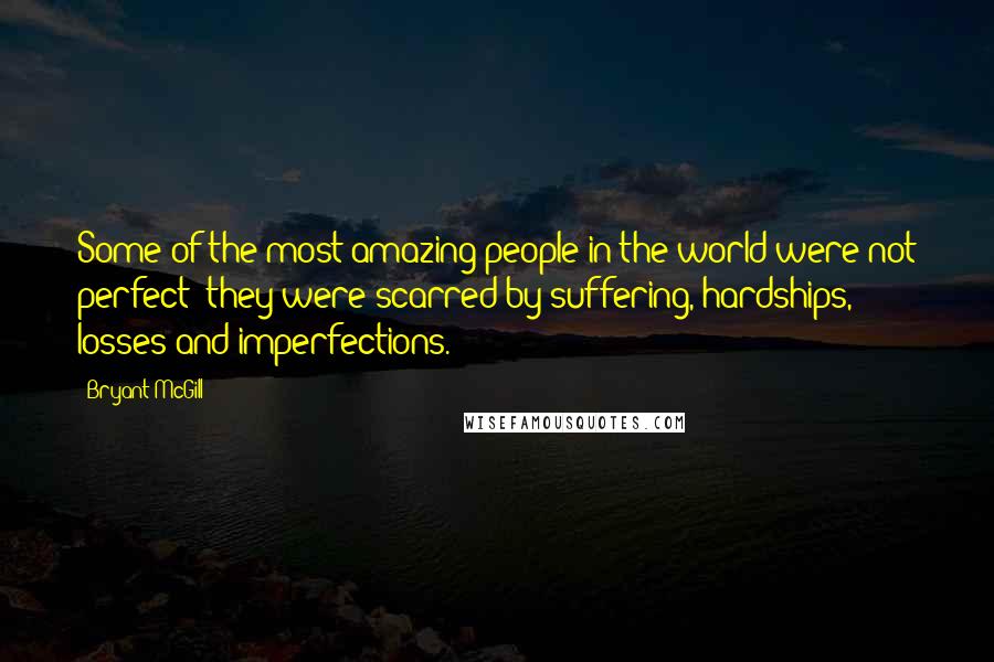 Bryant McGill Quotes: Some of the most amazing people in the world were not perfect; they were scarred by suffering, hardships, losses and imperfections.